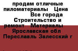 продам отличные пиломатериалы › Цена ­ 40 000 - Все города Строительство и ремонт » Материалы   . Ярославская обл.,Переславль-Залесский г.